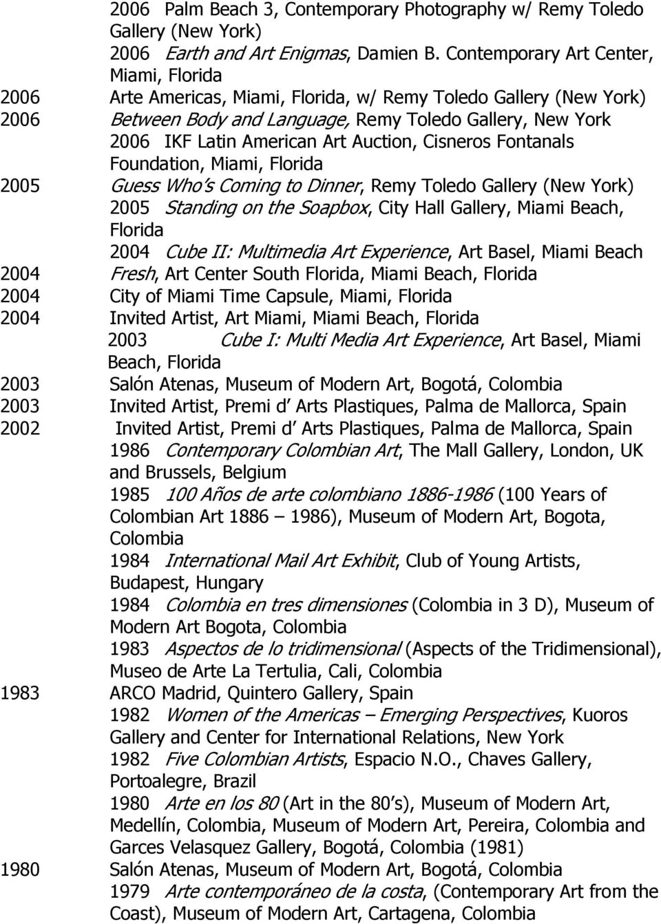 Auction, Cisneros Fontanals 2005 Guess Who s Coming to Dinner, Remy Toledo Gallery (New York) 2005 Standing on the Soapbox, City Hall Gallery, Miami Beach, Florida 2004 Cube II: Multimedia Art