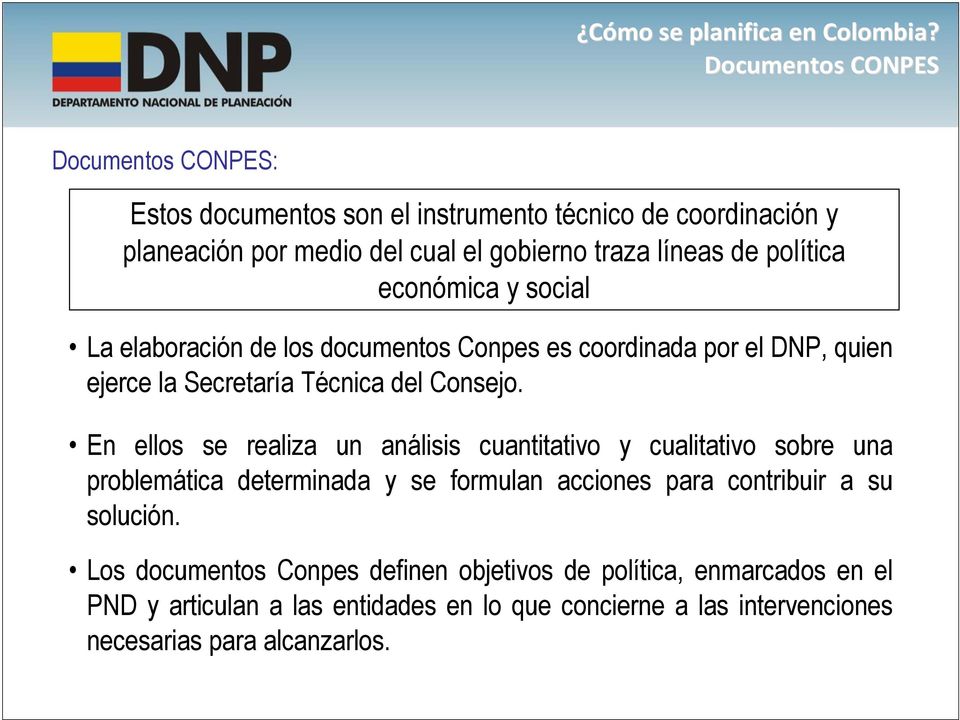 política económica y social La elaboración de los documentos Conpes es coordinada por el DNP, quien ejerce la Secretaría Técnica del Consejo.