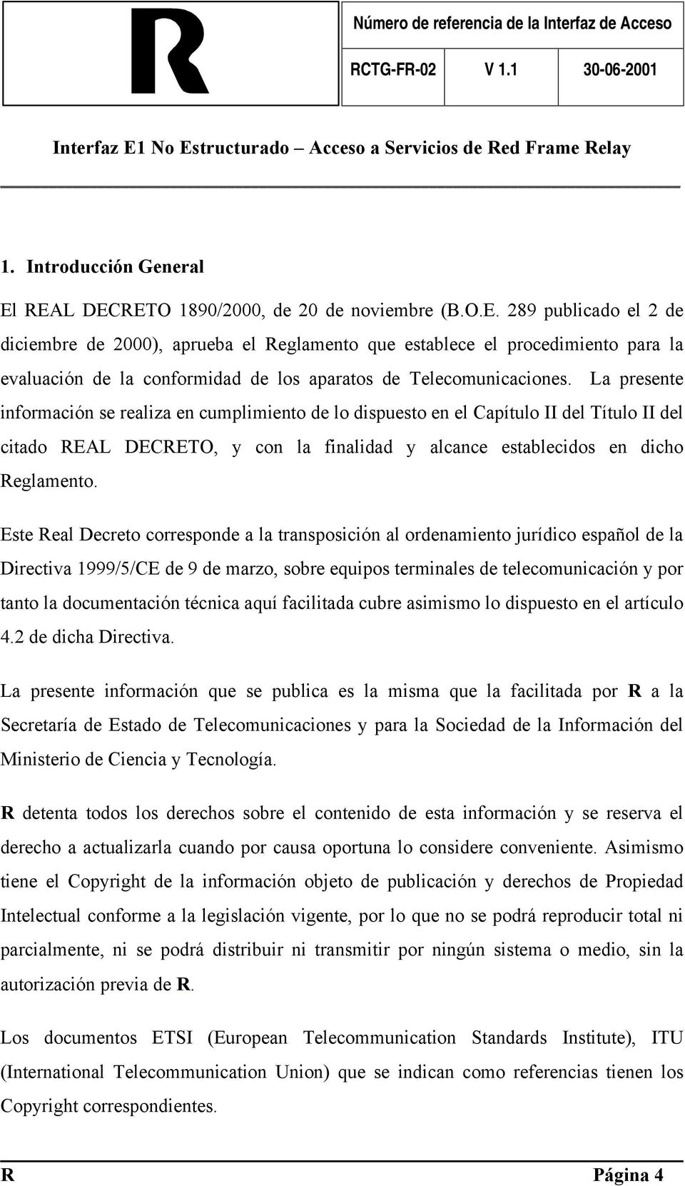 Este Real Decreto corresponde a la transposición al ordenamiento jurídico español de la Directiva 1999/5/CE de 9 de marzo, sobre equipos terminales de telecomunicación y por tanto la documentación