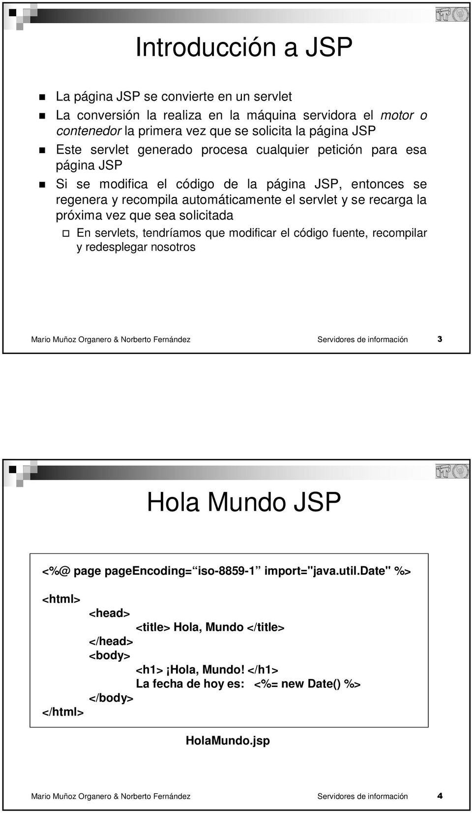 servlets, tendríamos que modificar el código fuente, recompilar y redesplegar nosotros Mario Muñoz Organero & Norberto Fernández Servidores de información 3 Hola Mundo JSP <%@ page pageencoding=
