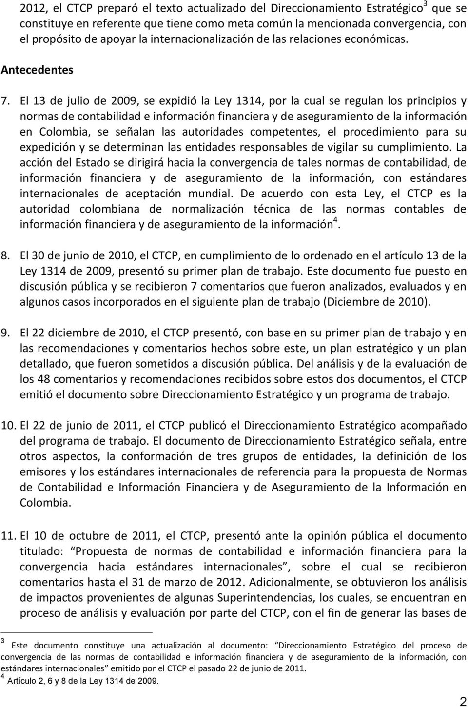 El 13 de julio de 2009, se expidió la Ley 1314, por la cual se regulan los principios y normas de contabilidad e información financiera y de aseguramiento de la información en Colombia, se señalan