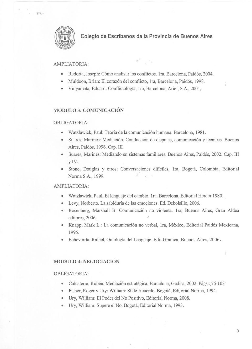 Conducción de disputas, comunicación y técnicas. Buenos Aires, Paidós, 1996. Cap. iii. Suares, Mannés: Mediando en sistemas familiares. Buenos Aires, Paidós, 2002. Cap. iii Y N.