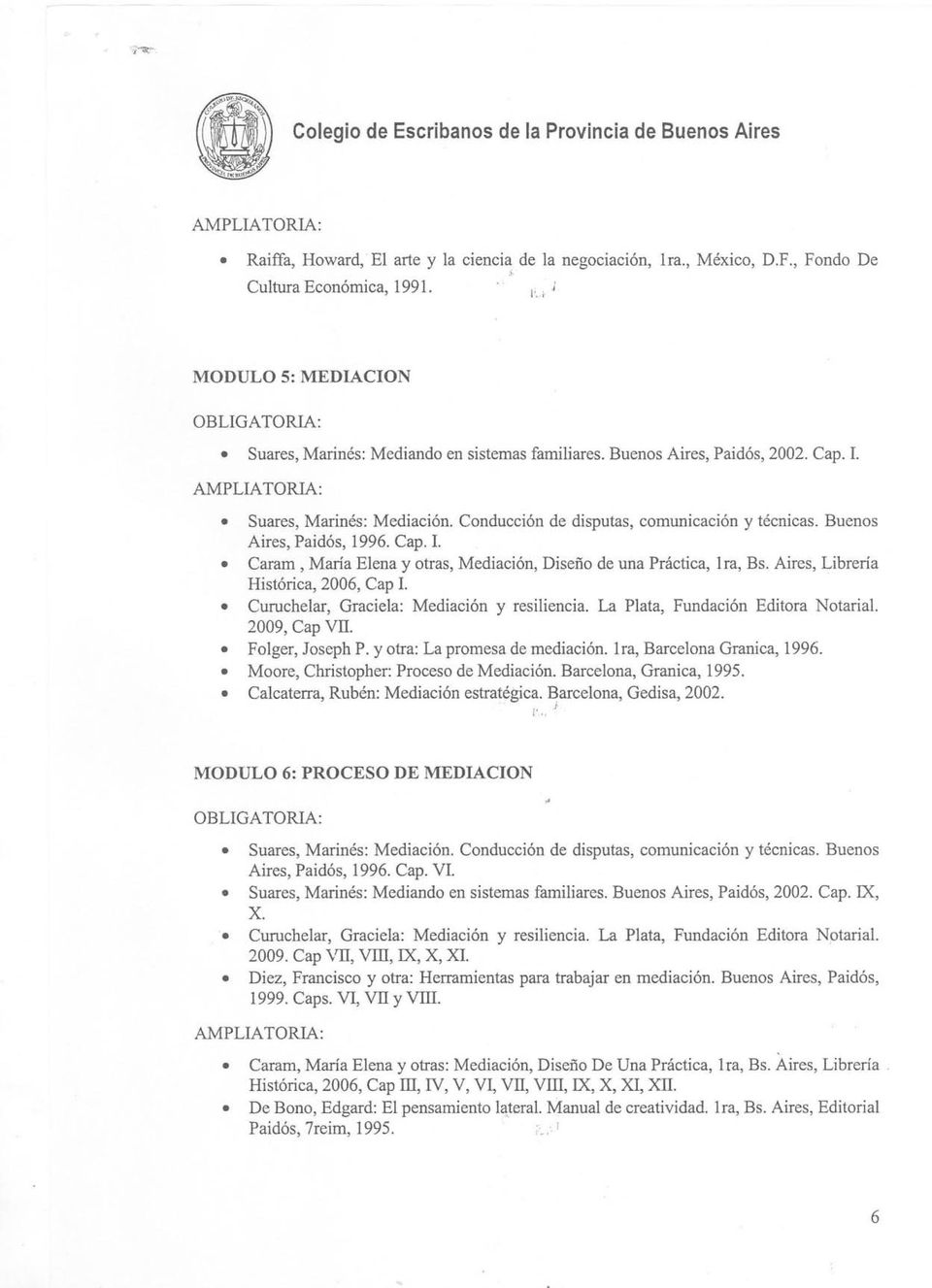 Aires, Libreria Histórica, 2006, Cap 1. Curuchelar, Graciela: Mediación y resiliencia. La Plata, Fundación Editora Notarial. 2009, Cap VII. Folger, Joseph P. y otra: La promesa de mediación.