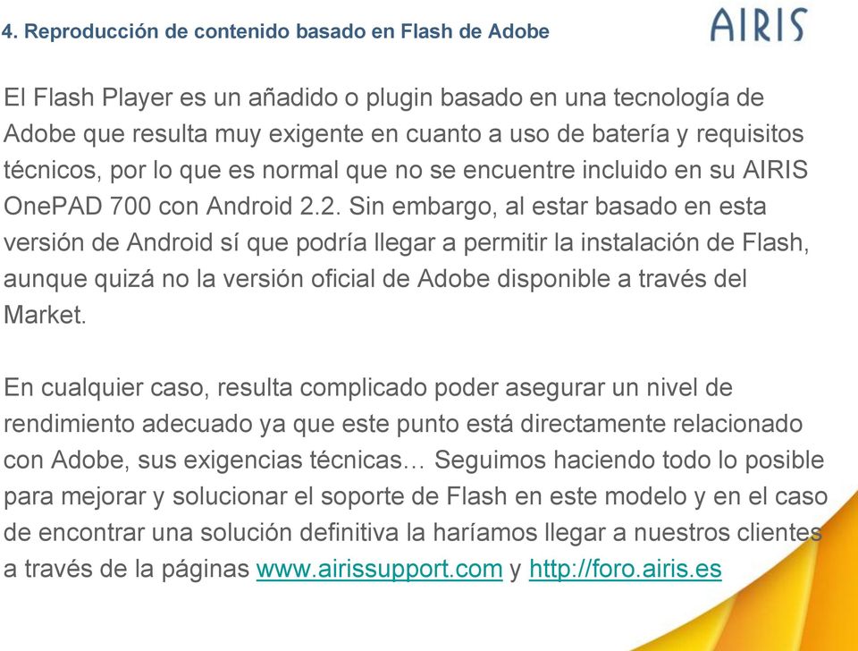 2. Sin embargo, al estar basado en esta versión de Android sí que podría llegar a permitir la instalación de Flash, aunque quizá no la versión oficial de Adobe disponible a través del Market.