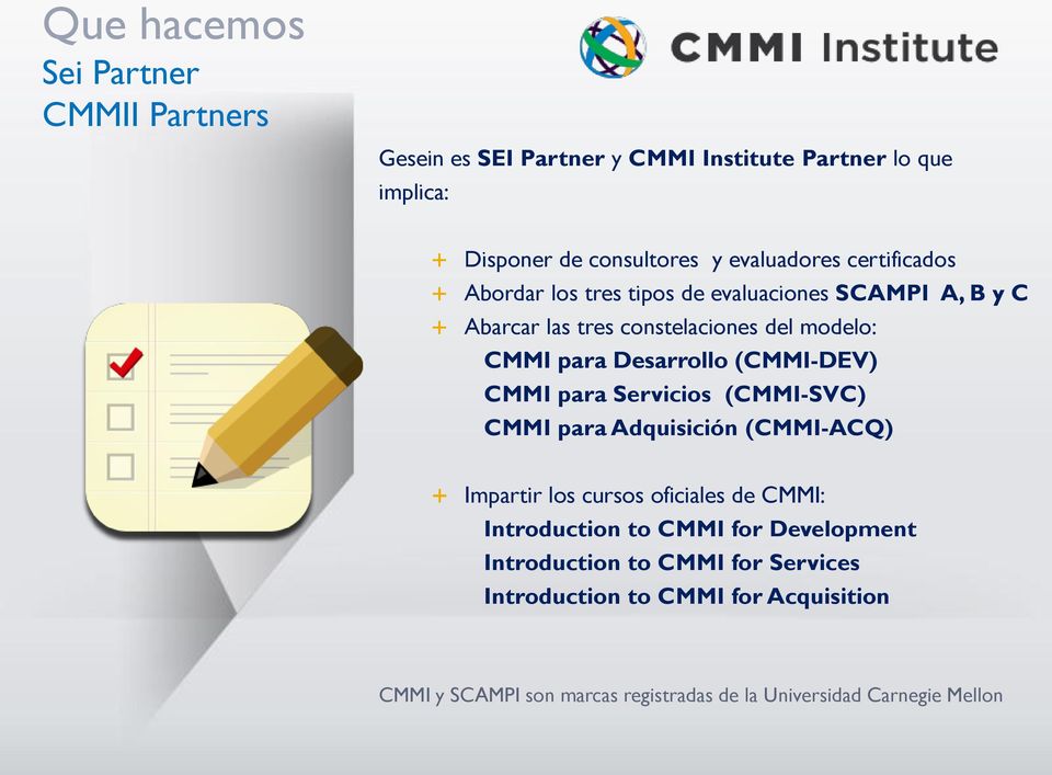 (CMMI-DEV) CMMI para Servicios (CMMI-SVC) CMMI para Adquisición (CMMI-ACQ) Impartir los cursos oficiales de CMMI: Introduction to CMMI for