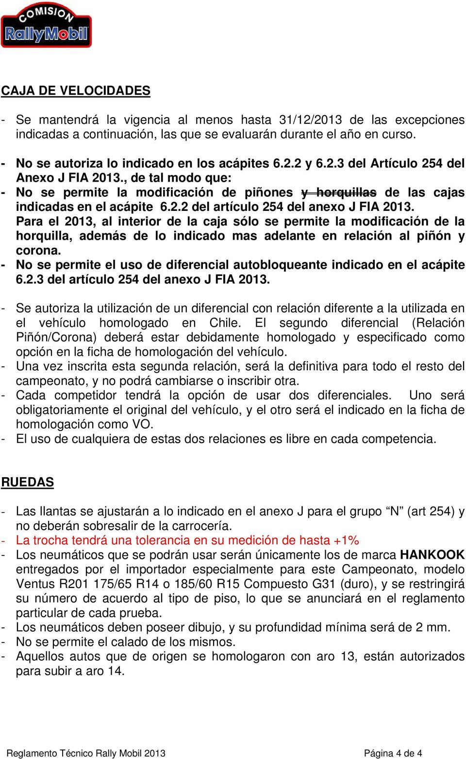 , de tal modo que: - No se permite la modificación de piñones y horquillas de las cajas indicadas en el acápite 6.2.2 del artículo 254 del anexo J FIA 2013.