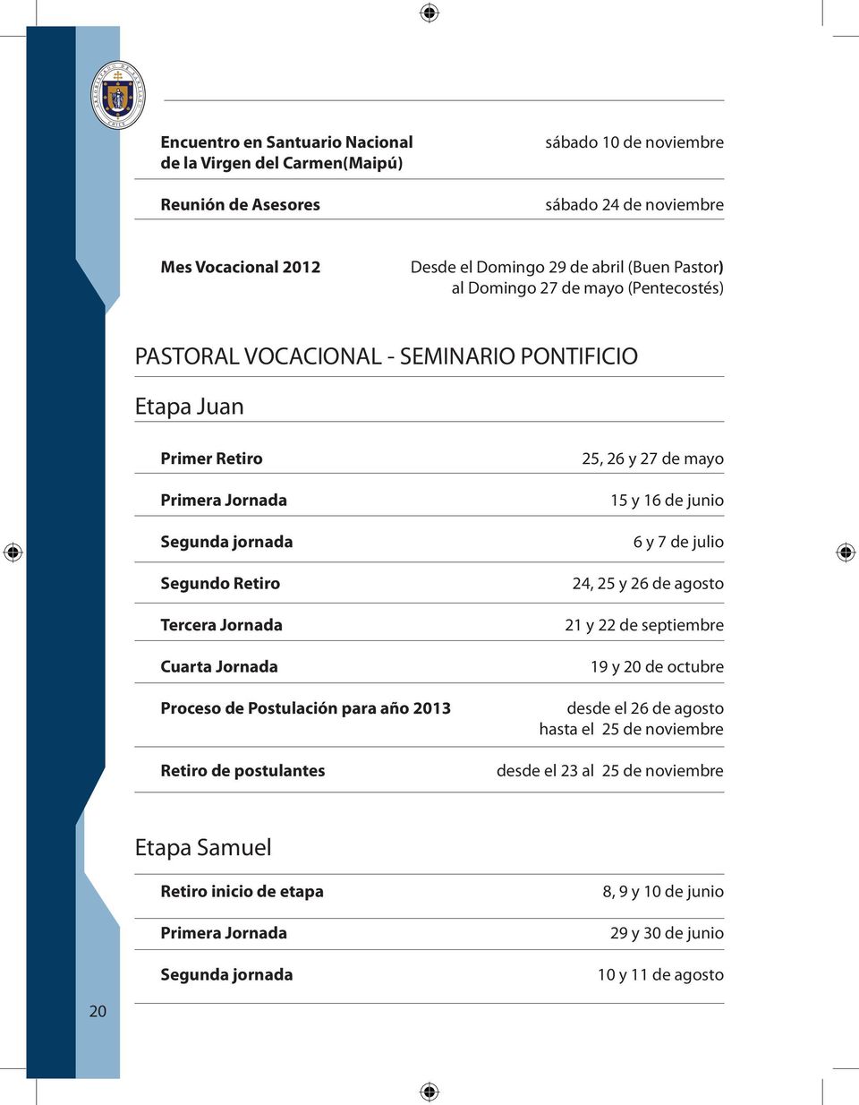 Jornada Proceso de Postulación para año 2013 Retiro de postulantes 25, 26 y 27 de mayo 15 y 16 de junio 6 y 7 de julio 24, 25 y 26 de agosto 21 y 22 de septiembre 19 y 20 de octubre desde