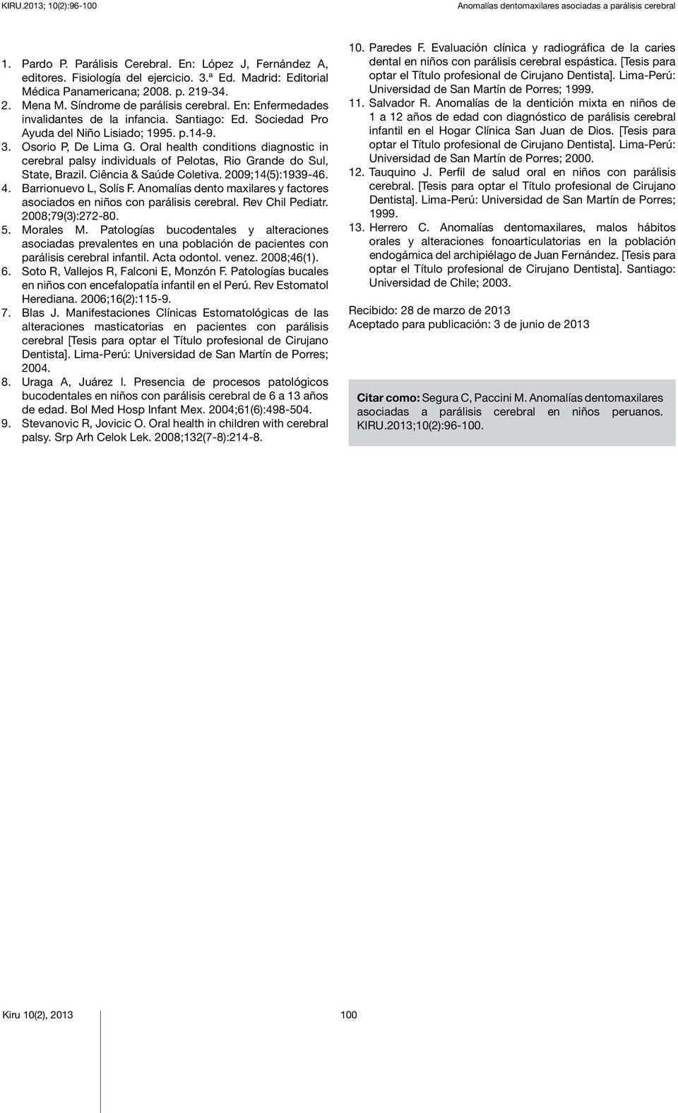 Sociedad Pro Ayuda del Niño Lisiado; 1995. p.14-9. 3. Osorio P, De Lima G. Oral health conditions diagnostic in cerebral palsy individuals of Pelotas, Rio Grande do Sul, State, Brazil.