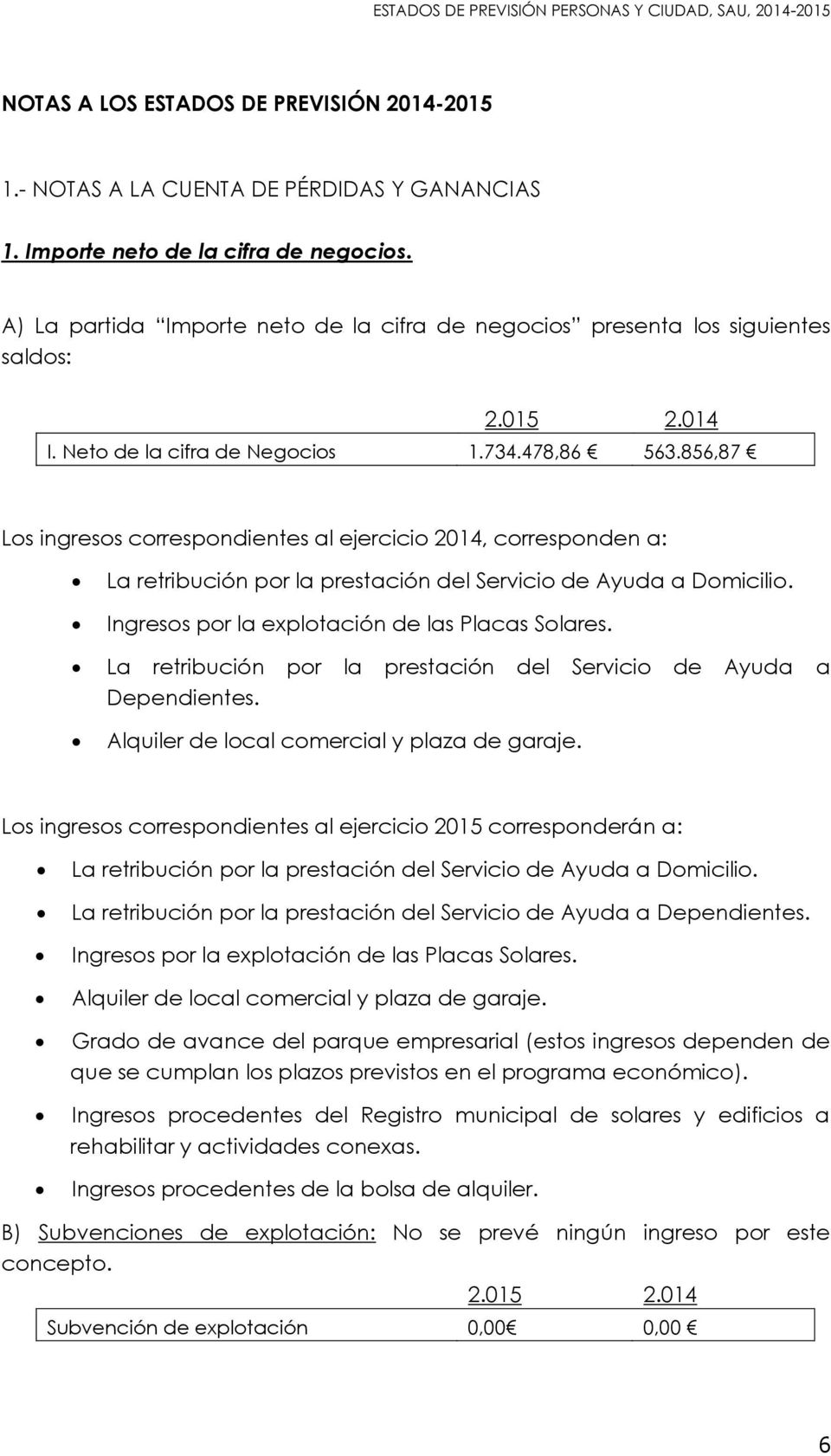 856,87 Los ingresos correspondientes al ejercicio 2014, corresponden a: La retribución por la prestación del Servicio de Ayuda a Domicilio. Ingresos por la explotación de las Placas Solares.
