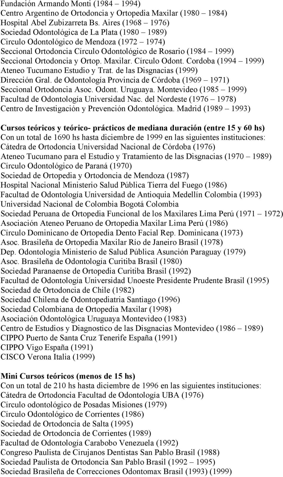 Ortop. Maxilar. Círculo Odont. Cordoba (1994 1999) Ateneo Tucumano Estudio y Trat. de las Disgnacias (1999) Dirección Gral. de Odontología Provincia de Córdoba (1969 1971) Seccional Ortodoncia Asoc.