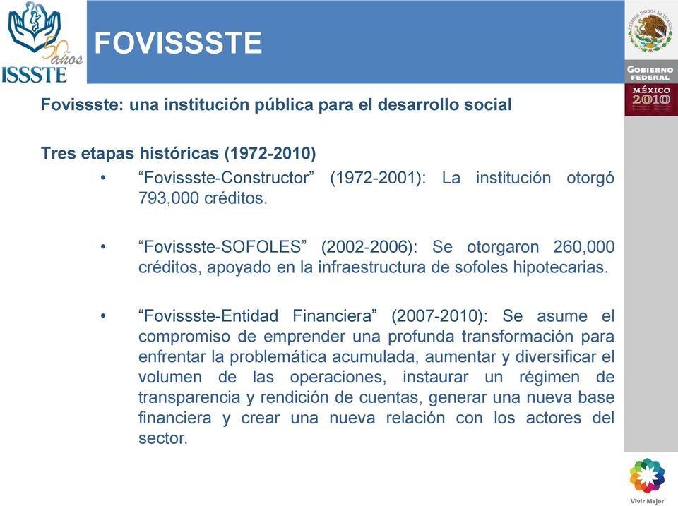 Fovissste-Entidad Financiera (2007-2010): Se asume el compromiso de emprender una profunda transformación para enfrentar la problemática acumulada, aumentar y