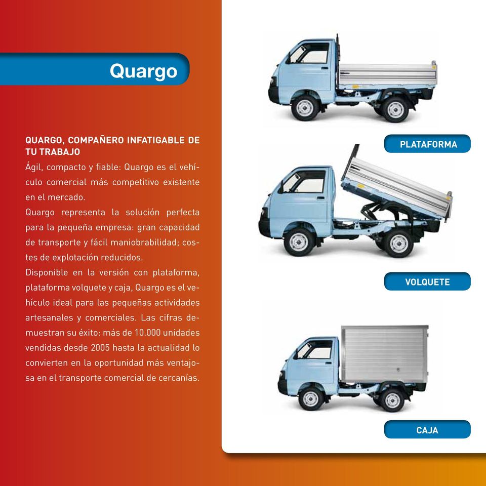 Disponible en la versión con plataforma, plataforma volquete y caja, Quargo es el vehículo ideal para las pequeñas actividades artesanales y comerciales.
