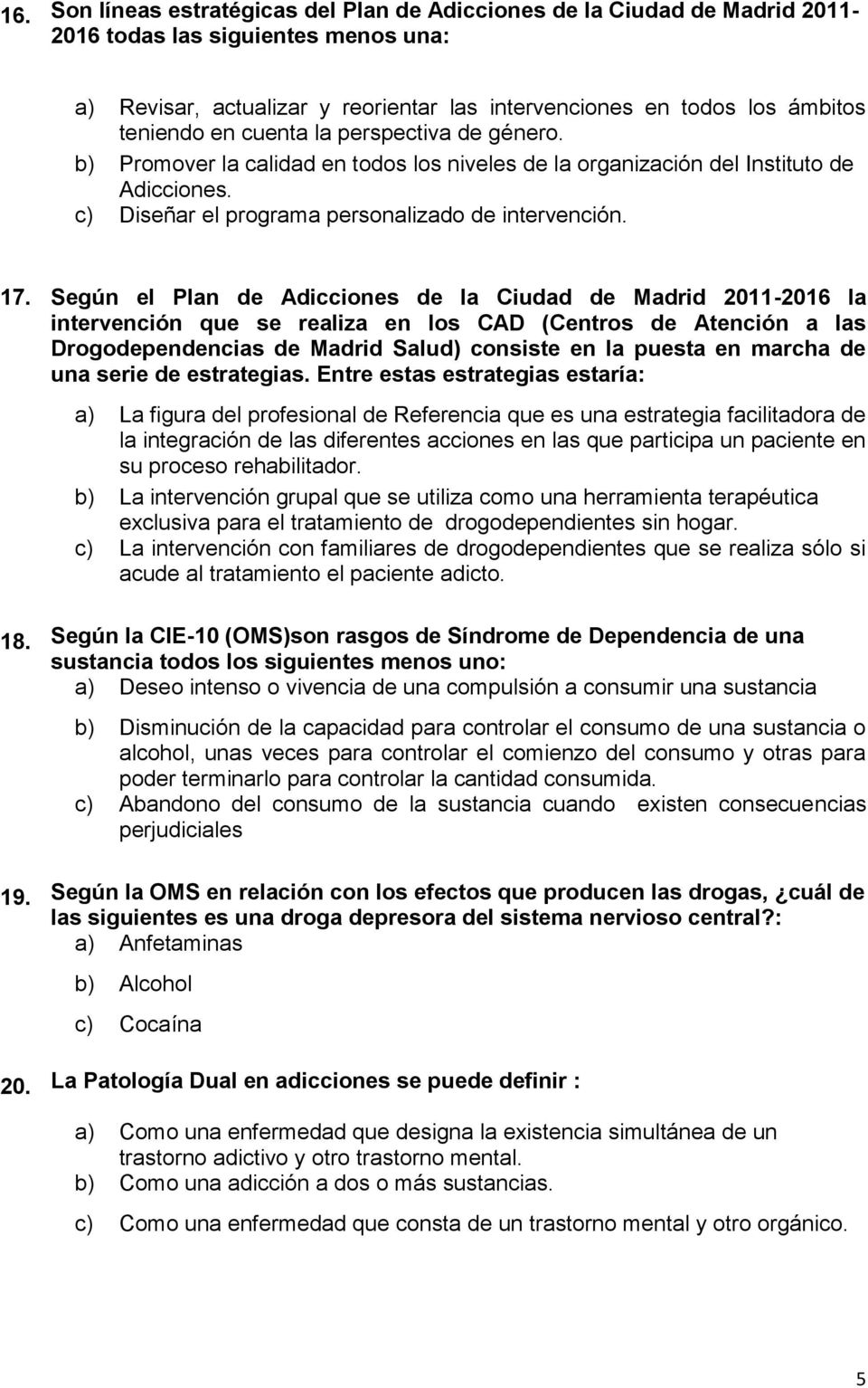 Según el Plan de Adicciones de la Ciudad de Madrid 2011-2016 la intervención que se realiza en los CAD (Centros de Atención a las Drogodependencias de Madrid Salud) consiste en la puesta en marcha de