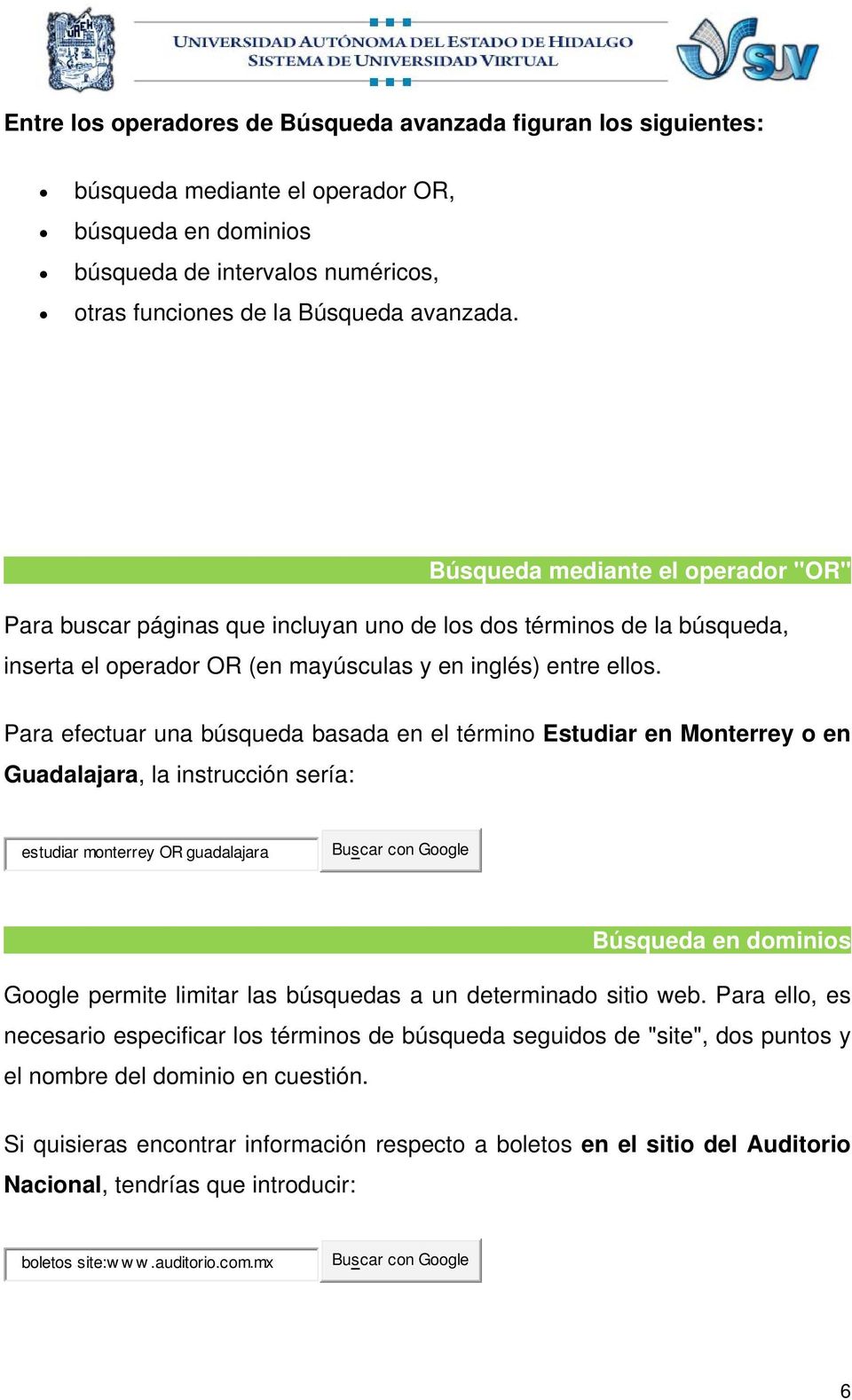 Para efectuar una búsqueda basada en el término Estudiar en Monterrey o en Guadalajara, la instrucción sería: estudiar monterrey OR guadalajara Búsqueda en dominios Google permite limitar las