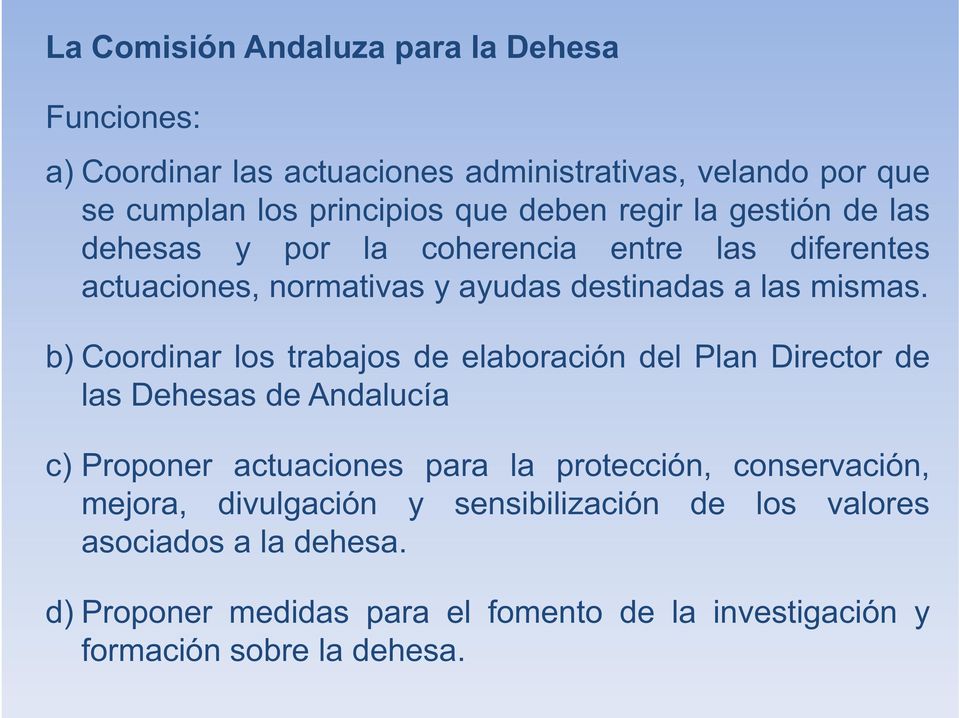 b) Coordinar los trabajos de elaboración del Plan Director de las Dehesas de Andalucía c) Proponer actuaciones para la protección, conservación,