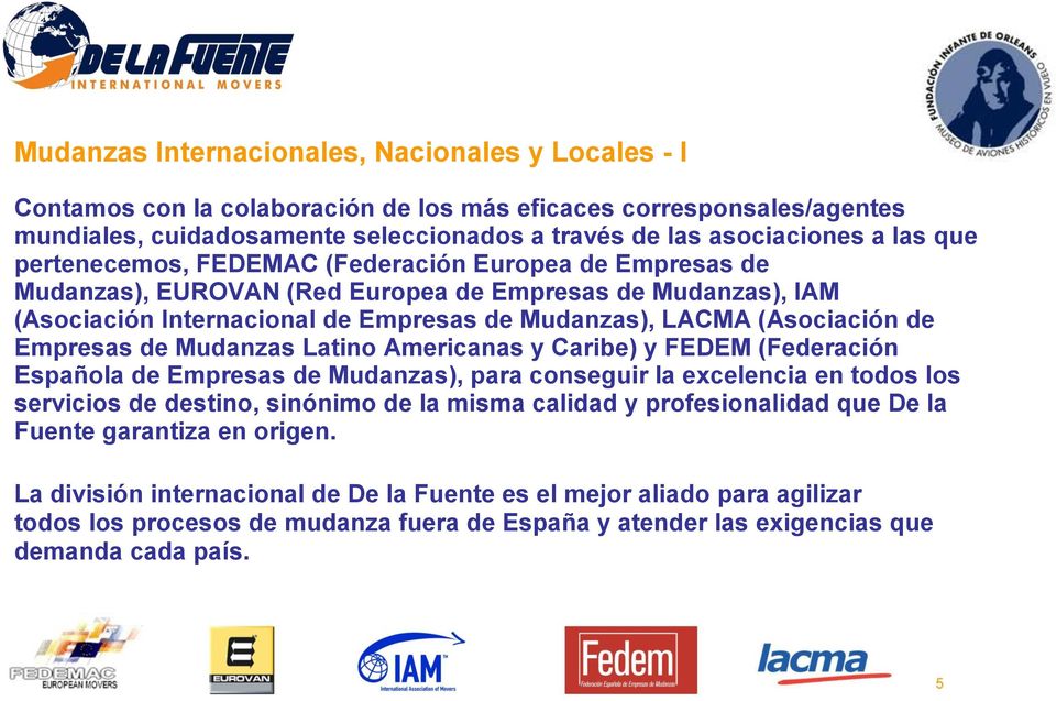 Empresas de Mudanzas Latino Americanas y Caribe) y FEDEM (Federación Española de Empresas de Mudanzas), para conseguir la excelencia en todos los servicios de destino, sinónimo de la misma calidad y