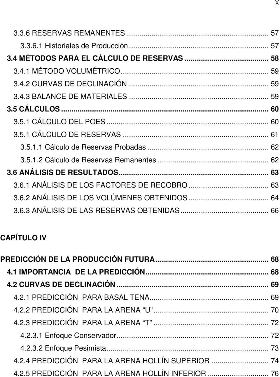 .. 63 3.6.1 ANÁLISIS DE LOS FACTORES DE RECOBRO... 63 3.6.2 ANÁLISIS DE LOS VOLÚMENES OBTENIDOS... 64 3.6.3 ANÁLISIS DE LAS RESERVAS OBTENIDAS... 66 CAPÍTULO IV PREDICCIÓN DE LA PRODUCCIÓN FUTURA.