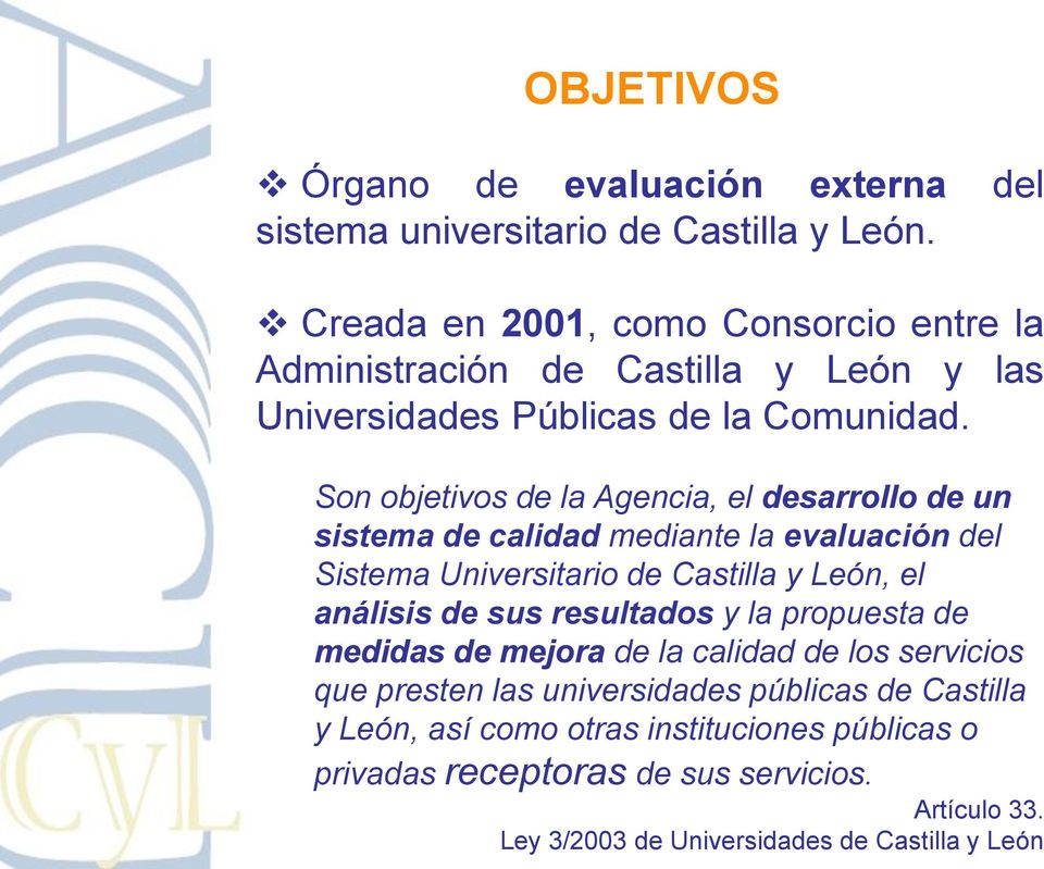 Son objetivos de la Agencia, el desarrollo de un sistema de calidad mediante la evaluación del Sistema Universitario de Castilla y León, el análisis de sus