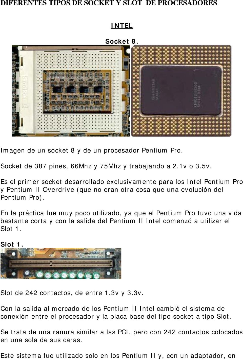 En la práctica fue muy poco utilizado, ya que el Pentium Pro tuvo una vida bastante corta y con la salida del Pentium II Intel comenzó a utilizar el Slot 1. Slot 1. Slot de 242 contactos, de entre 1.
