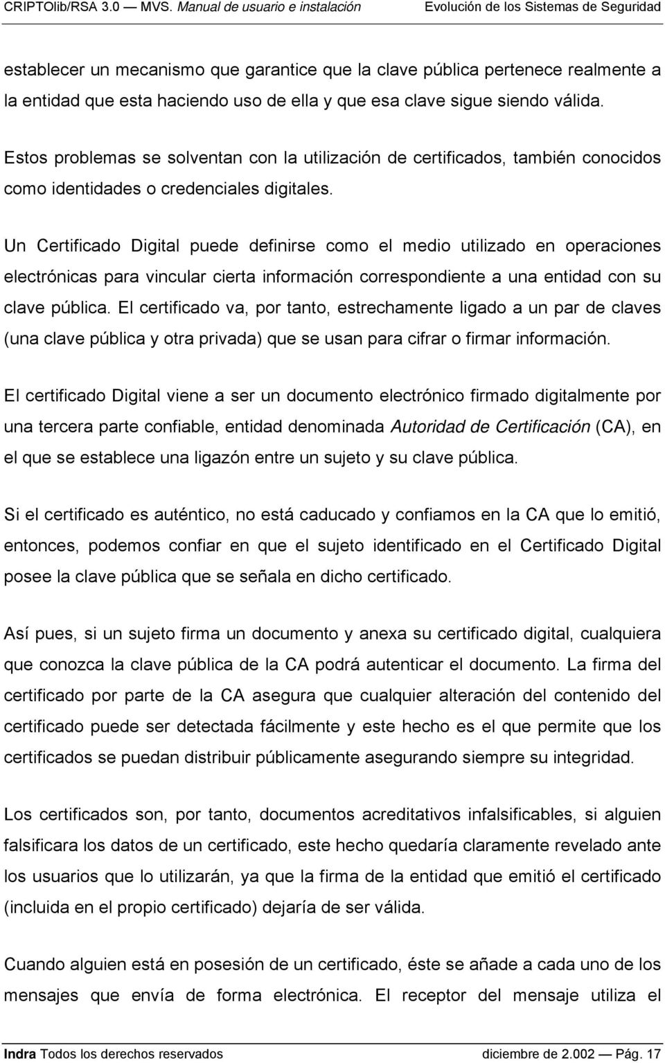 Un Certificado Digital puede definirse como el medio utilizado en operaciones electrónicas para vincular cierta información correspondiente a una entidad con su clave pública.