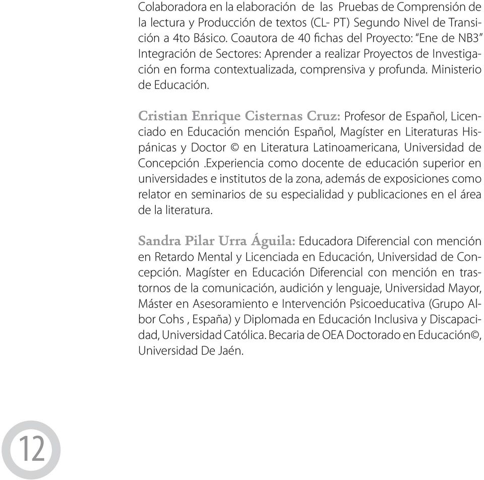Cristian Enrique Cisternas Cruz: Profesor de Español, Licenciado en Educación mención Español, Magíster en Literaturas Hispánicas y Doctor en Literatura Latinoamericana, Universidad de Concepción.