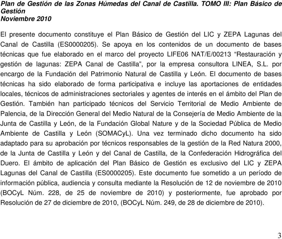 Se apoya en los contenidos de un documento de bases técnicas que fue elaborado en el marco del proyecto LIFE06 NAT/E/00213 Restauración y gestión de lagunas: ZEPA Canal de Castilla, por la empresa