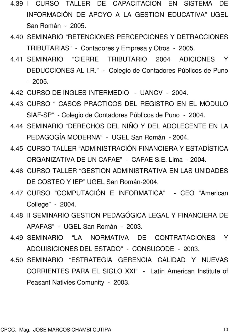 4.42 CURSO DE INGLES INTERMEDIO - UANCV - 2004. 4.43 CURSO CASOS PRACTICOS DEL REGISTRO EN EL MODULO SIAF-SP - Colegio de Contadores Públicos de Puno - 2004. 4.44 SEMINARIO DERECHOS DEL NIÑO Y DEL ADOLECENTE EN LA PEDAGOGÍA MODERNA - UGEL San Román - 2004.
