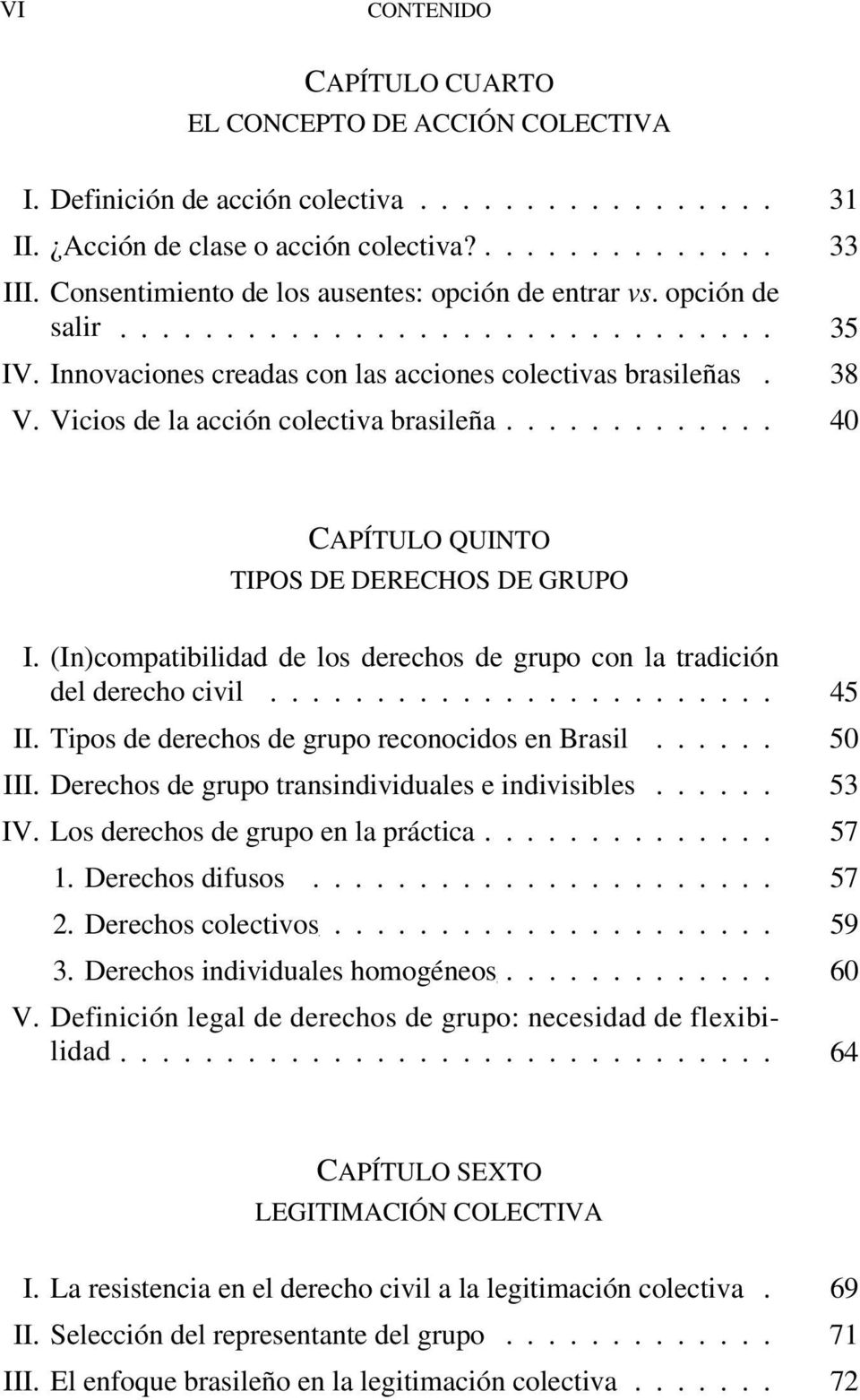 Vicios de la acción colectiva brasileña............. 40 CAPÍTULO QUINTO TIPOS DE DERECHOS DE GRUPO I. (In)compatibilidad de los derechos de grupo con la tradición del derecho civil........................ 45 II.