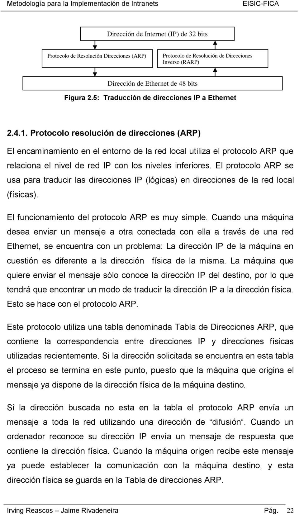 Protocolo resolución de direcciones (ARP) El encaminamiento en el entorno de la red local utiliza el protocolo ARP que relaciona el nivel de red IP con los niveles inferiores.