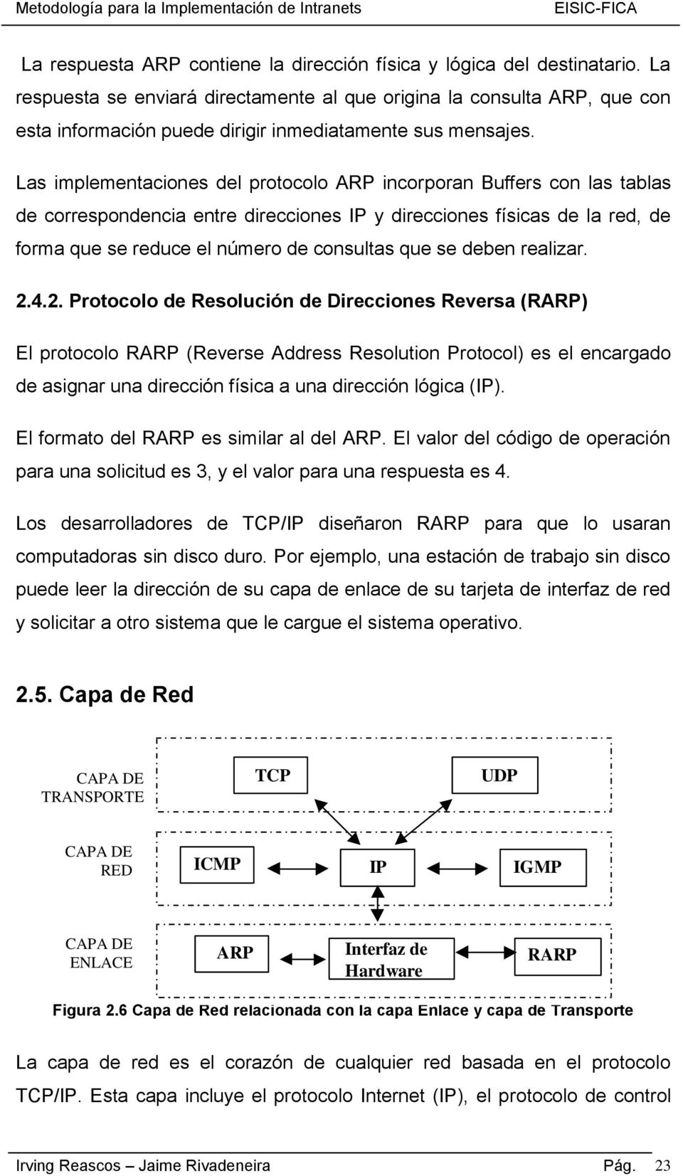 Las implementaciones del protocolo ARP incorporan Buffers con las tablas de correspondencia entre direcciones IP y direcciones físicas de la red, de forma que se reduce el número de consultas que se