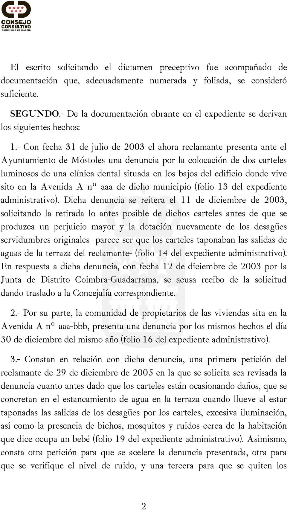 - Con fecha 31 de julio de 2003 el ahora reclamante presenta ante el Ayuntamiento de Móstoles una denuncia por la colocación de dos carteles luminosos de una clínica dental situada en los bajos del