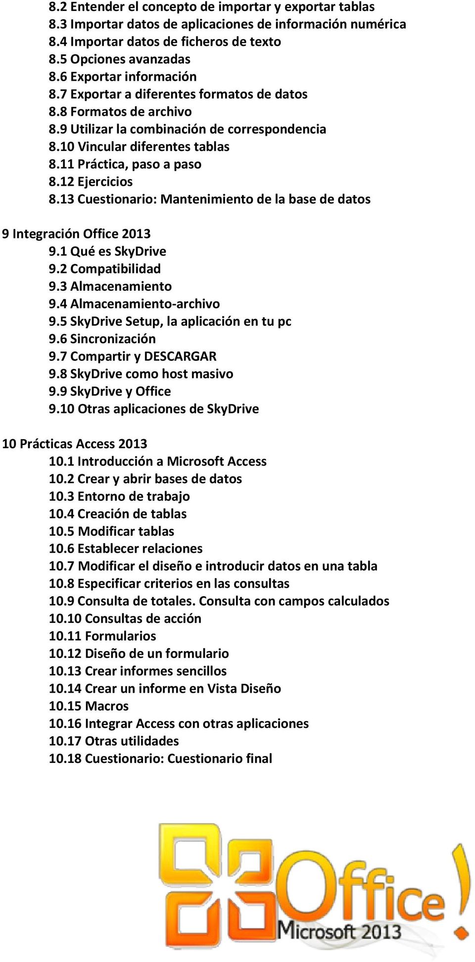 12 Ejercicios 8.13 Cuestionario: Mantenimiento de la base de datos 9 Integración Office 2013 9.1 Qué es SkyDrive 9.2 Compatibilidad 9.3 Almacenamiento 9.4 Almacenamiento-archivo 9.