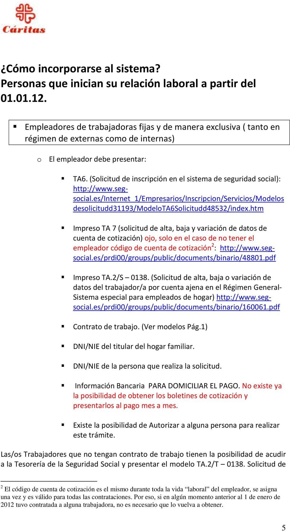 (Solicitud de inscripción en el sistema de seguridad social): http://www.segsocial.es/internet_1/empresarios/inscripcion/servicios/modelos desolicitudd31193/modelota6solicitudd48532/index.