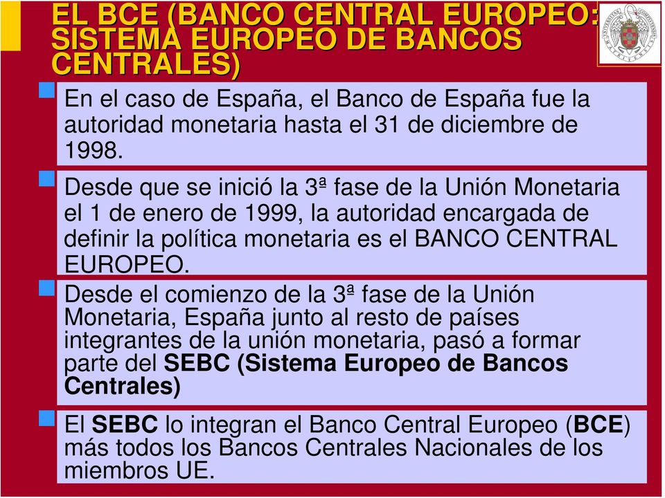 Desde que se inició la 3ª fase de la Unión Monetaria el 1 de enero de 1999, la autoridad encargada de definir la política monetaria es el BANCO CENTRAL