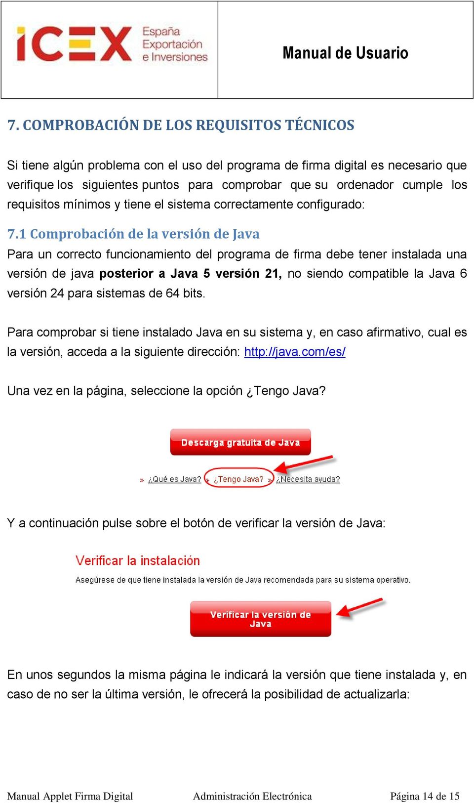 1 Comprobación de la versión de Java Para un correcto funcionamiento del programa de firma debe tener instalada una versión de java posterior a Java 5 versión 21, no siendo compatible la Java 6