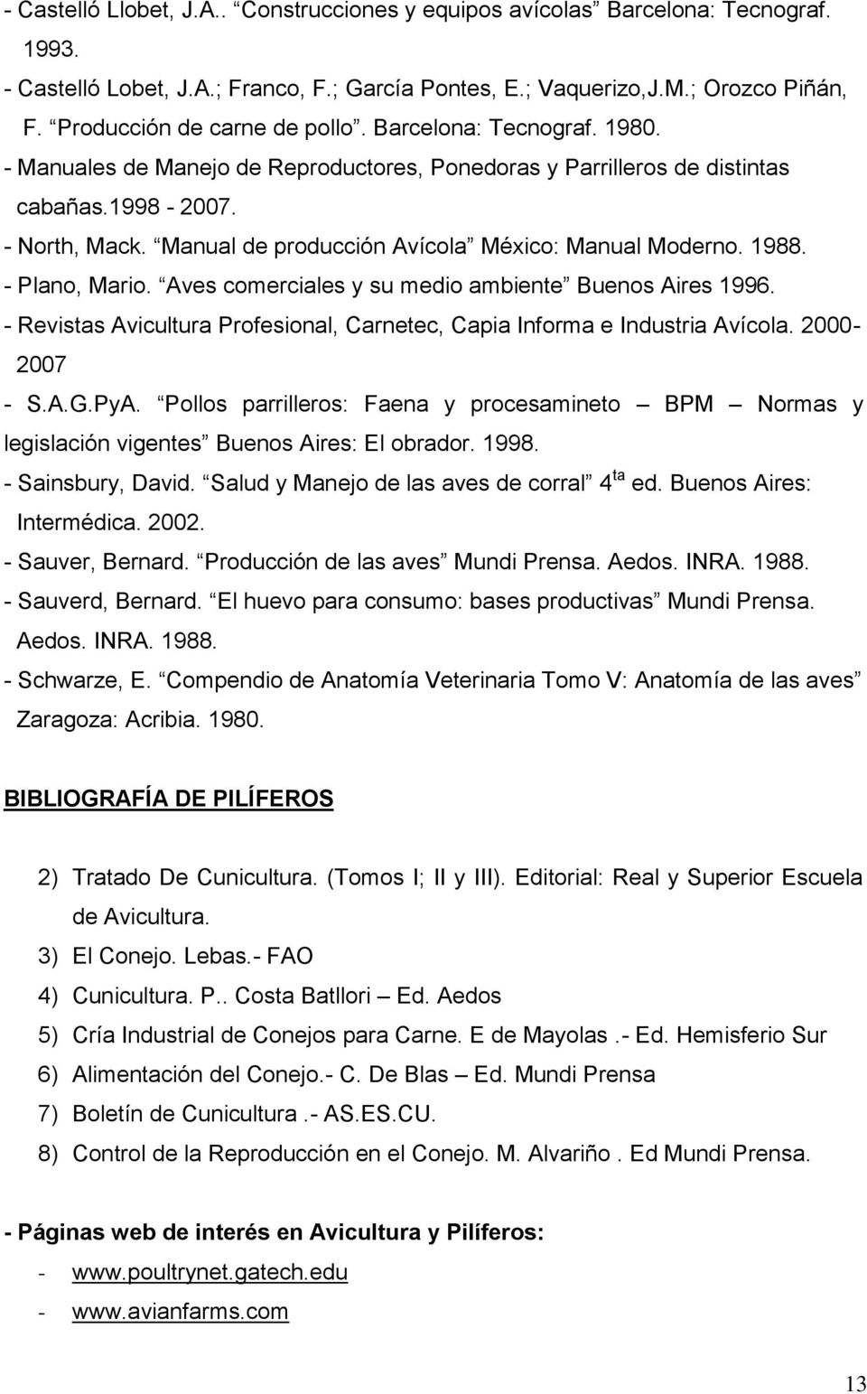 Manual de producción Avícola México: Manual Moderno. 1988. - Plano, Mario. Aves comerciales y su medio ambiente Buenos Aires 1996.