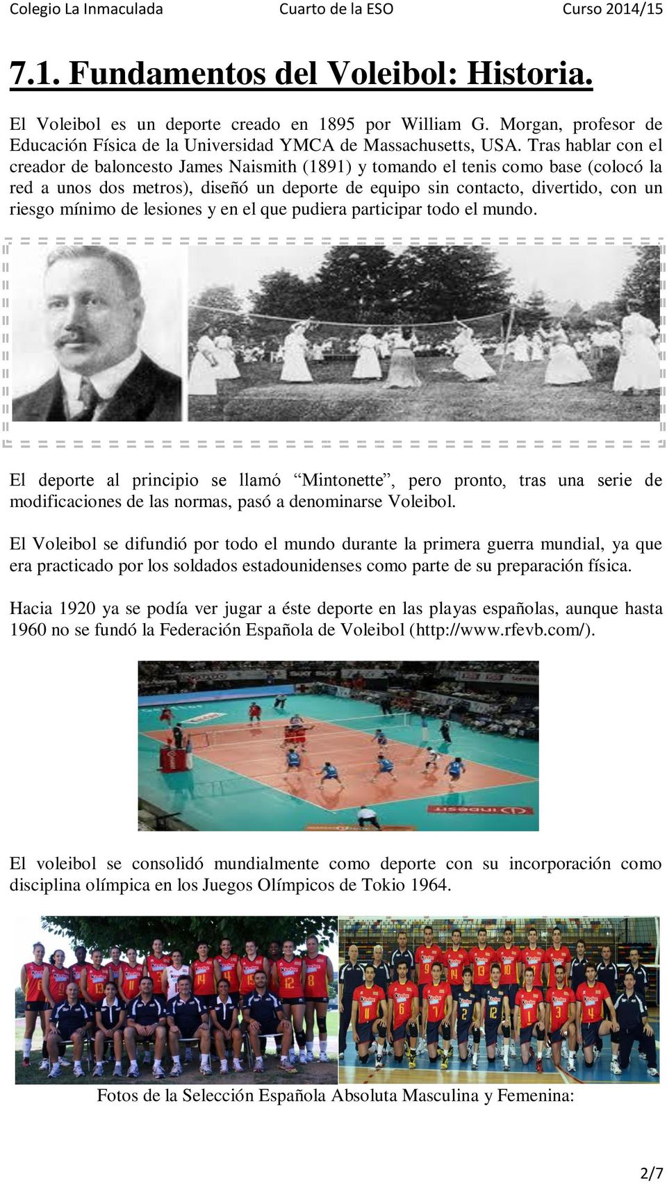 mínimo de lesiones y en el que pudiera participar todo el mundo. El deporte al principio se llamó Mintonette, pero pronto, tras una serie de modificaciones de las normas, pasó a denominarse Voleibol.