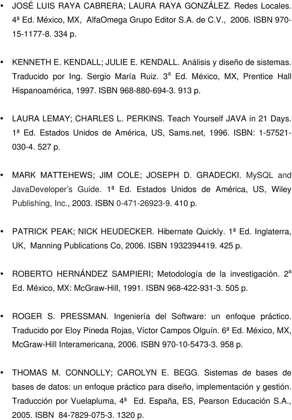 Estados Unidos de América, US, Sams.net, 1996. ISBN: 1-57521- 030-4. 527 p. MARK MATTEHEWS; JIM COLE; JOSEPH D. GRADECKI. MySQL and JavaDeveloper s Guide. 1ª Ed.