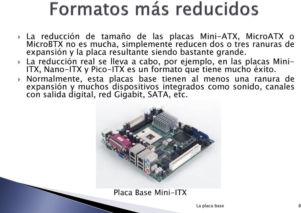La reducción real se lleva a cabo, por ejemplo, en las placas Mini- ITX, Nano-ITX y Pico-ITX es un formato que tiene mucho