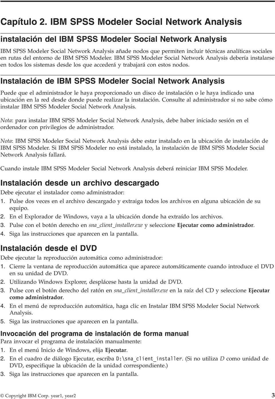 sociales en rutas del entorno de IBM SPSS Modeler. IBM SPSS Modeler Social Network Analysis debería instalarse en todos los sistemas desde los que accederá y trabajará con estos nodos.