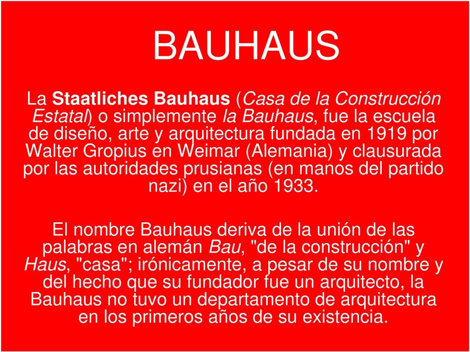 1933. El nombre Bauhaus deriva de la unión de las palabras en alemán Bau, "de la construcción" y Haus, "casa"; irónicamente, a pesar de su