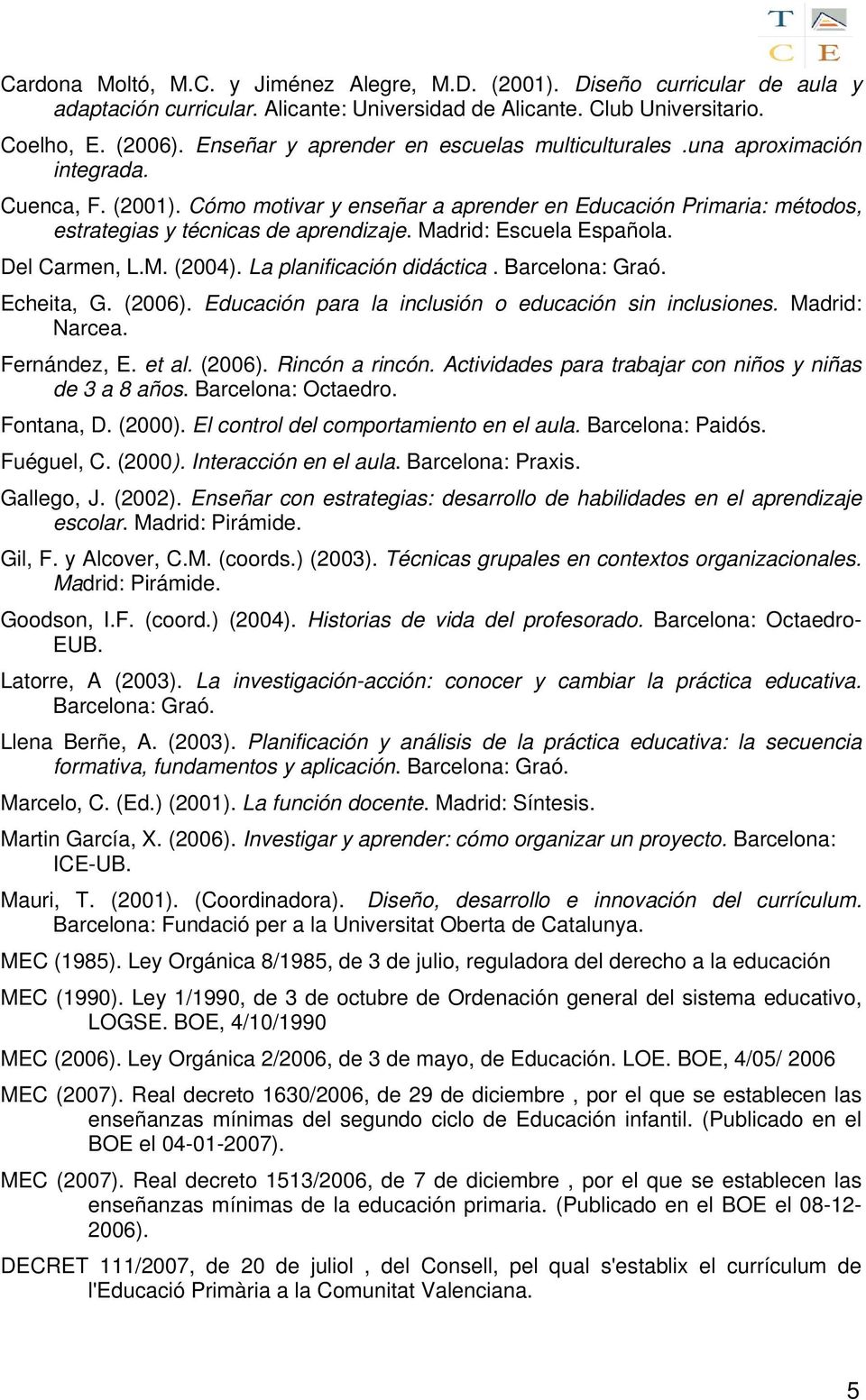 Madrid: Escuela Española. Del Carmen, L.M. (2004). La planificación didáctica. Barcelona: Graó. Echeita, G. (2006). Educación para la inclusión o educación sin inclusiones. Madrid: Narcea.