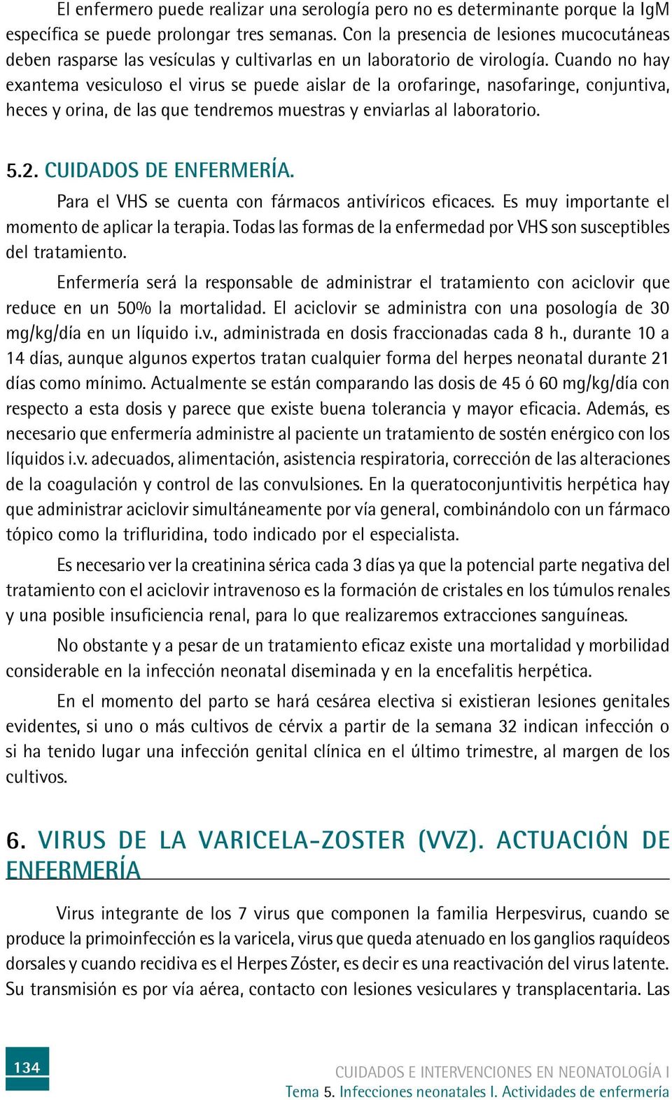 Cuando no hay exantema vesiculoso el virus se puede aislar de la orofaringe, nasofaringe, conjuntiva, heces y orina, de las que tendremos muestras y enviarlas al laboratorio. 5.2.