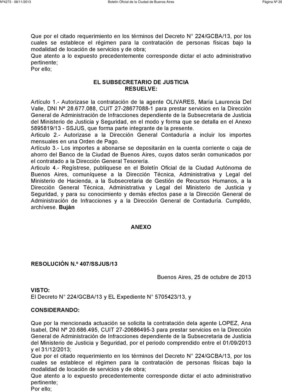 - Autorizase la contratación de la agente OLIVARES, María Laurencia Del Valle, DNI Nº 28.677.