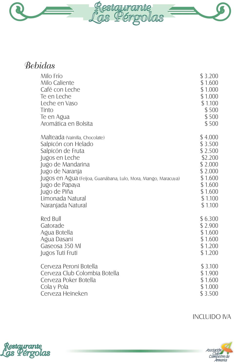 200 Jugo de Mandarina $ 2.000 Jugo de Naranja $ 2.000 Jugos en Agua (Feijoa, Guanábana, Lulo, Mora, Mango, Maracuya) $ 1.600 Jugo de Papaya $ 1.600 Jugo de Piña $ 1.600 Limonada Natural $ 1.