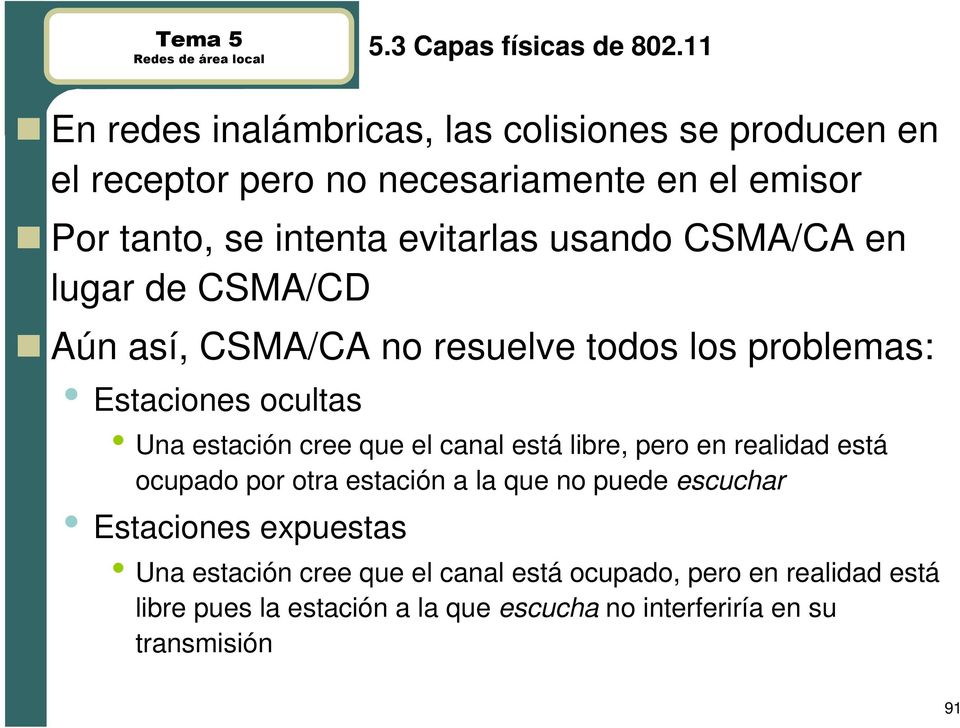 usando CSMA/CA en lugar de CSMA/CD Aún así, CSMA/CA no resuelve todos los problemas: Estaciones ocultas Una estación cree que el canal