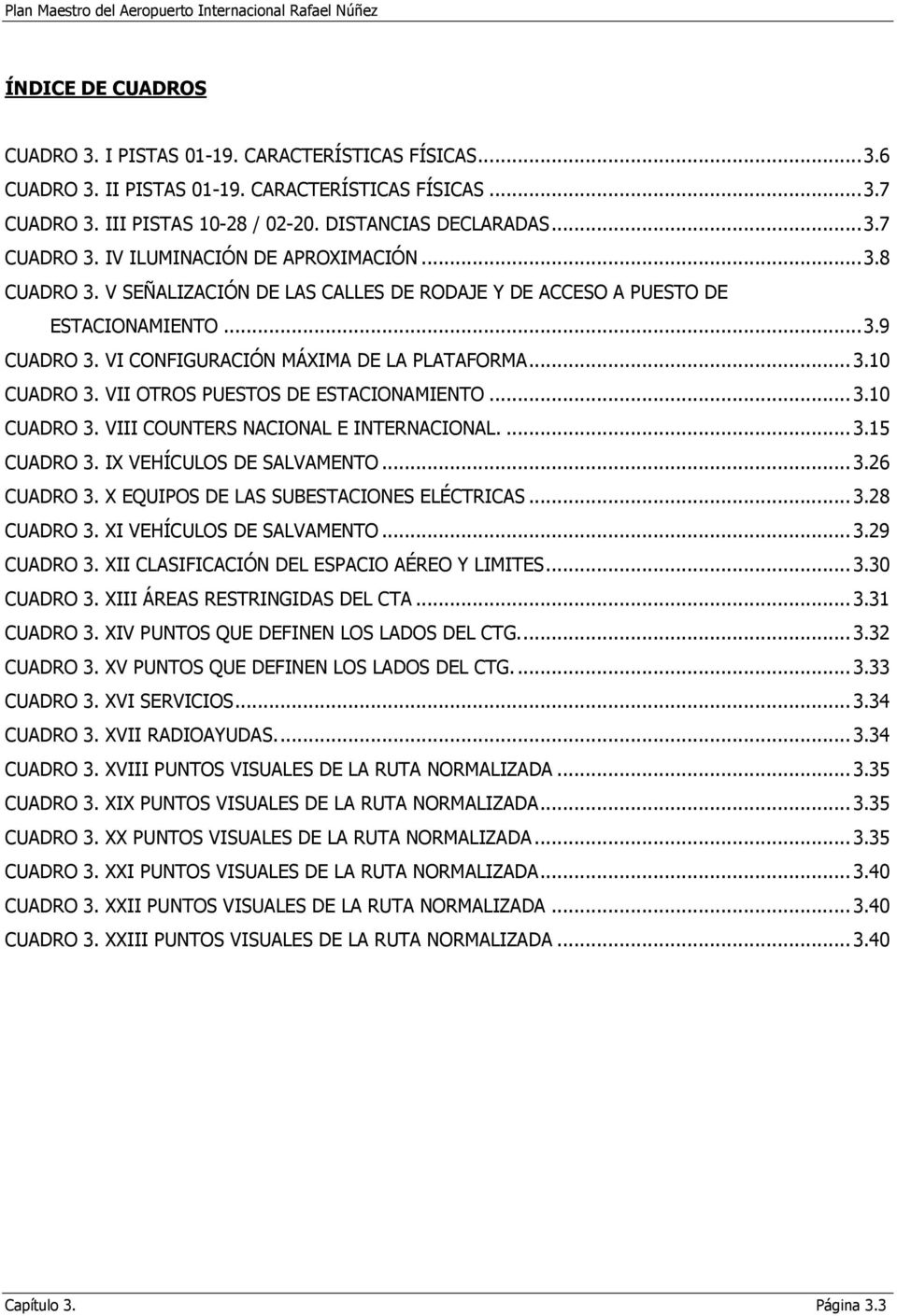 VII OTROS PUESTOS DE ESTACIONAMIENTO... 3.10 CUADRO 3. VIII COUNTERS NACIONAL E INTERNACIONAL.... 3.15 CUADRO 3. IX VEHÍCULOS DE SALVAMENTO... 3.26 CUADRO 3. X EQUIPOS DE LAS SUBESTACIONES ELÉCTRICAS.