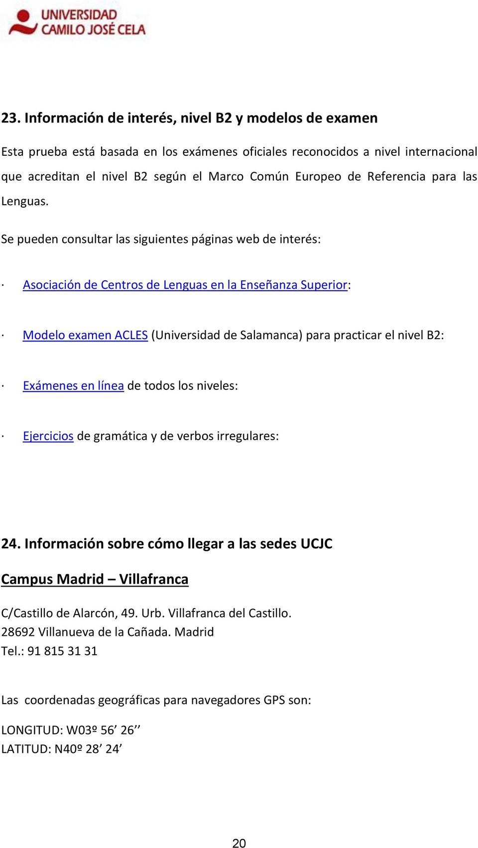 Se pueden consultar las siguientes páginas web de interés: Asociación de Centros de Lenguas en la Enseñanza Superior: Modelo examen ACLES (Universidad de Salamanca) para practicar el nivel B2: