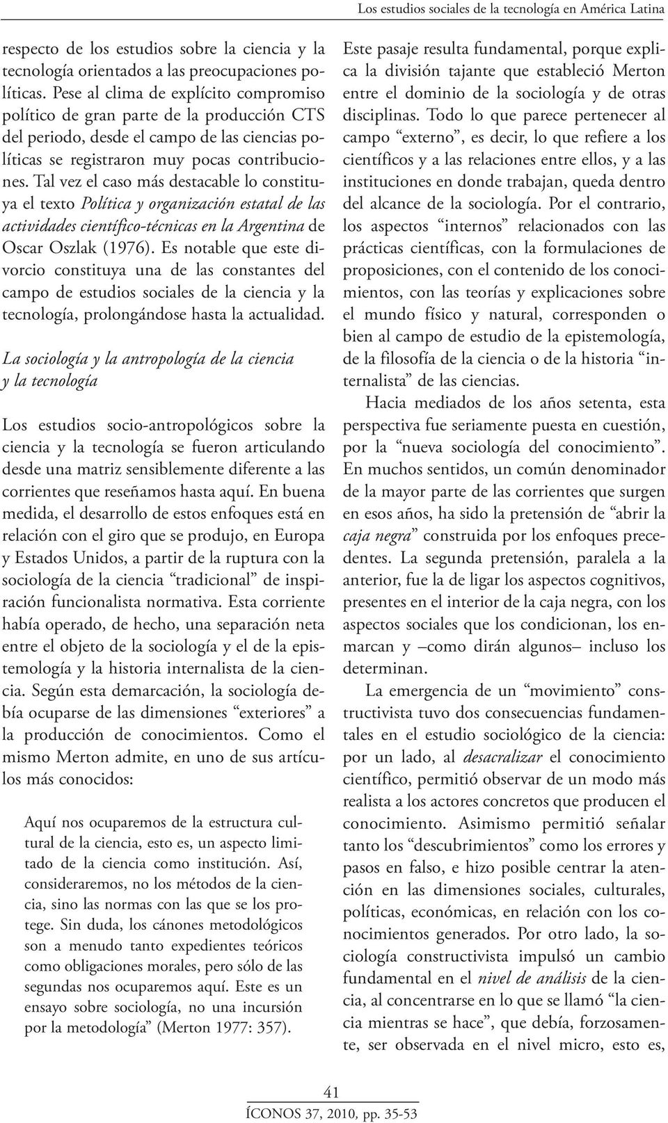 Tal vez el caso más destacable lo constituya el texto Política y organización estatal de las actividades científico-técnicas en la Argentina de Oscar Oszlak (1976).