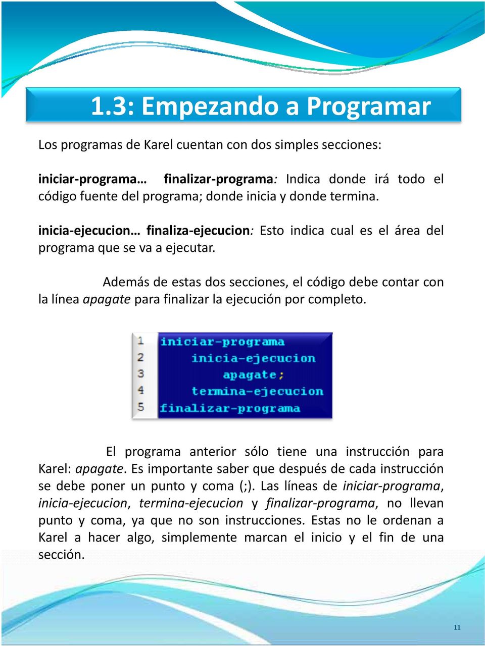 Además de estas dos secciones, el código debe contar con la línea apagate para finalizar la ejecución por completo. El programa anterior sólo tiene una instrucción para Karel: apagate.
